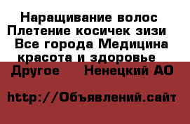 Наращивание волос. Плетение косичек зизи. - Все города Медицина, красота и здоровье » Другое   . Ненецкий АО